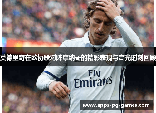 莫德里奇在欧协联对阵摩纳哥的精彩表现与高光时刻回顾