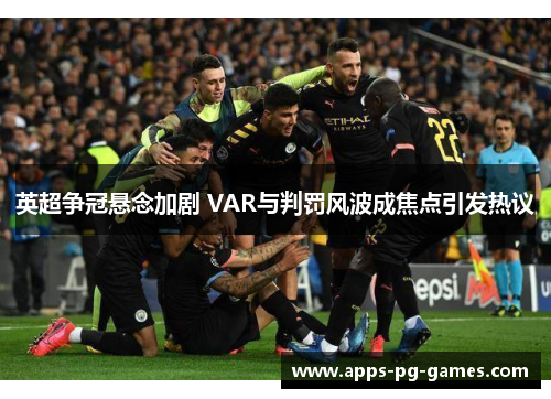 英超争冠悬念加剧 VAR与判罚风波成焦点引发热议