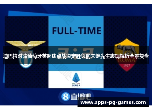 迪巴拉对阵葡萄牙英超焦点战决定胜负的关键先生表现解析全景复盘 迪巴拉对阵葡萄牙英超焦点战决定胜负的关键先生表现解析全景复盘