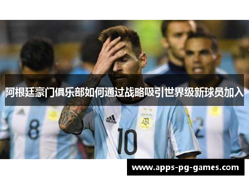 阿根廷豪门俱乐部如何通过战略吸引世界级新球员加入