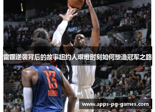 雷霆逆袭背后的故事纽约人艰难时刻如何塑造冠军之路 雷霆逆袭背后的故事纽约人艰难时刻如何塑造冠军之路