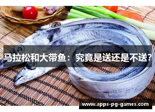 马拉松和大带鱼：究竟是送还是不送？