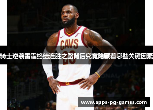 骑士逆袭雷霆终结连胜之路背后究竟隐藏着哪些关键因素