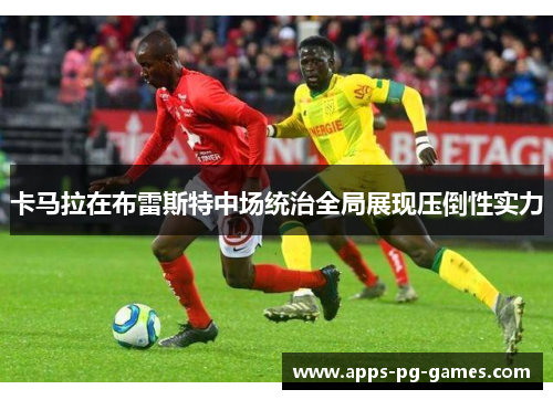 卡马拉在布雷斯特中场统治全局展现压倒性实力