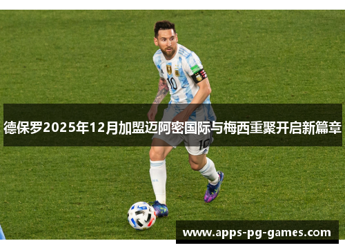 德保罗2025年12月加盟迈阿密国际与梅西重聚开启新篇章