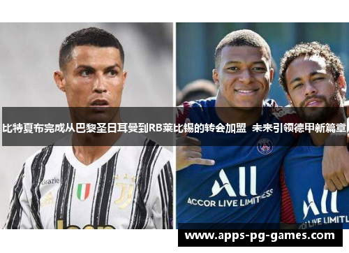 比特夏布完成从巴黎圣日耳曼到RB莱比锡的转会加盟  未来引领德甲新篇章