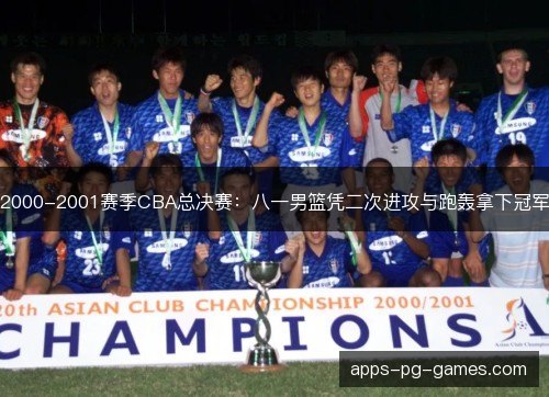 2000-2001赛季CBA总决赛：八一男篮凭二次进攻与跑轰拿下冠军
